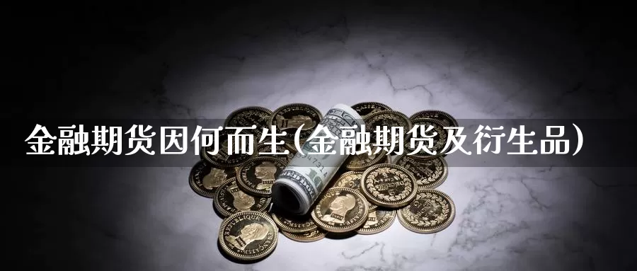 金融期货因何而生(金融期货及衍生品)_https://hz.wpmee.com_国际期货直播_第1张