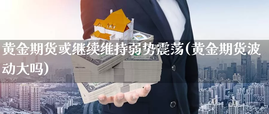 黄金期货或继续维持弱势震荡(黄金期货波动大吗)_https://hz.wpmee.com_纳指期货直播_第1张