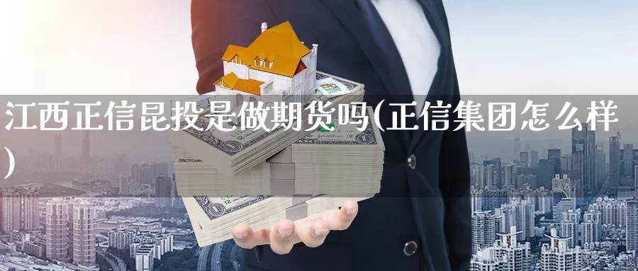 江西正信昆投是做期货吗(正信集团怎么样)_https://hz.wpmee.com_纳指期货直播_第1张