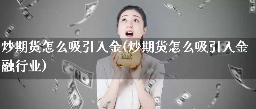 炒期货怎么吸引入金(炒期货怎么吸引入金融行业)_https://hz.wpmee.com_德指期货直播_第1张