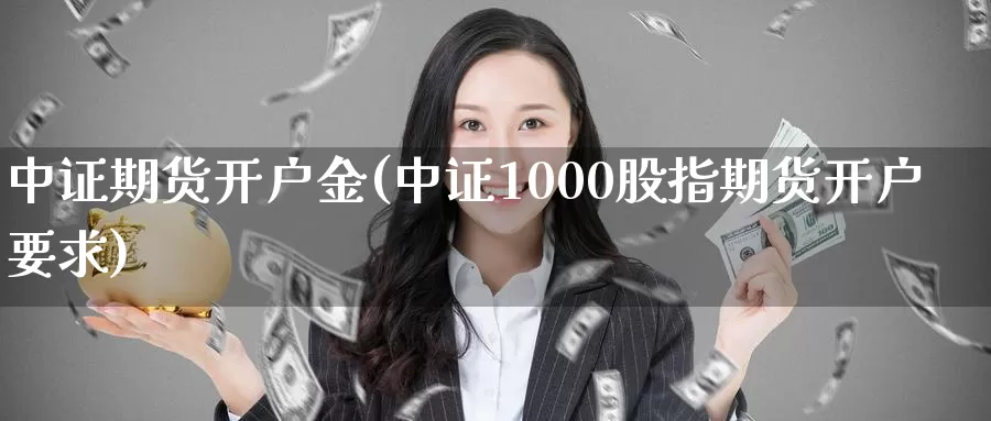 中证期货开户金(中证1000股指期货开户要求)_https://hz.wpmee.com_纳指期货直播_第1张