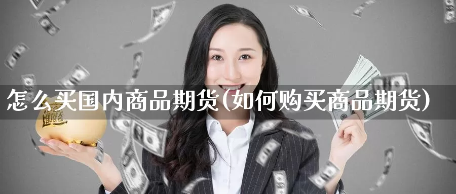 怎么买国内商品期货(如何购买商品期货)_https://hz.wpmee.com_黄金期货直播_第1张