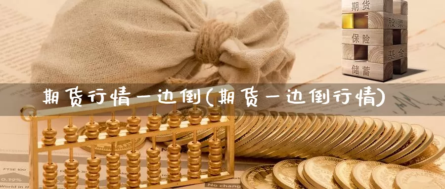 期货行情一边倒(期货一边倒行情)_https://hz.wpmee.com_黄金期货直播_第1张