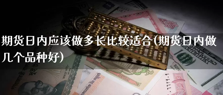 期货日内应该做多长比较适合(期货日内做几个品种好)_https://hz.wpmee.com_黄金期货直播_第1张