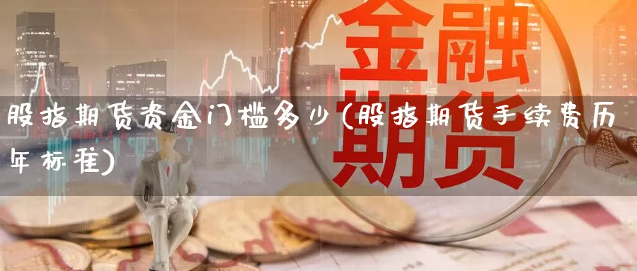 股指期货资金门槛多少(股指期货手续费历年标准)_https://hz.wpmee.com_国际期货直播_第1张