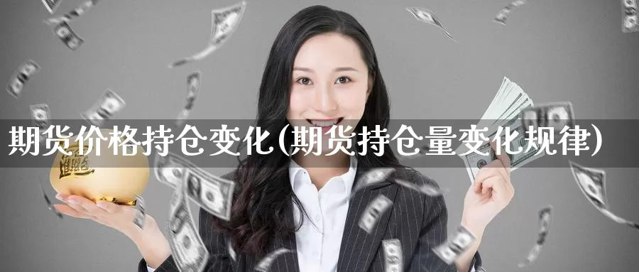 期货价格持仓变化(期货持仓量变化规律)_https://hz.wpmee.com_国际期货直播_第1张