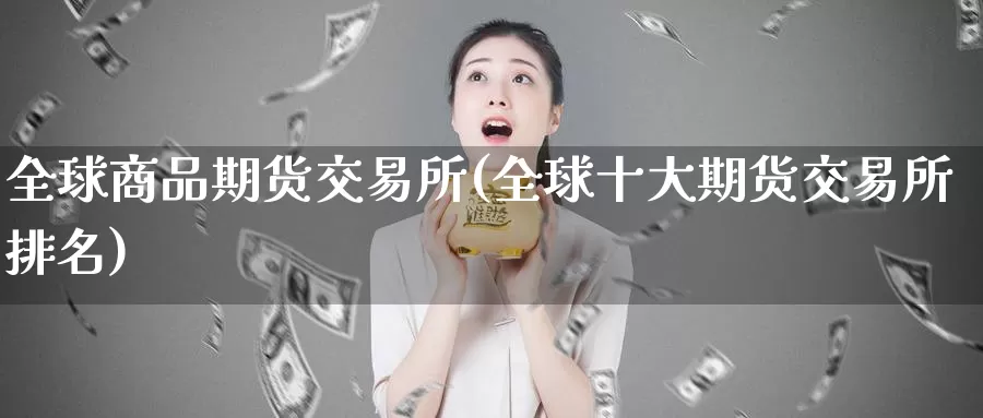 全球商品期货交易所(全球十大期货交易所排名)_https://hz.wpmee.com_外盘期货直播_第1张