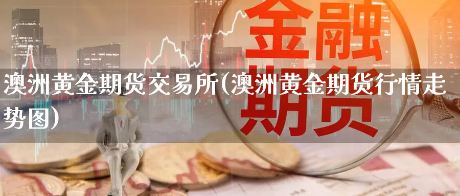 澳洲黄金期货交易所(澳洲黄金期货行情走势图)_https://hz.wpmee.com_纳指期货直播_第1张