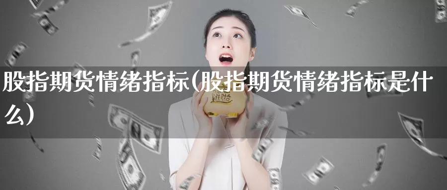 股指期货情绪指标(股指期货情绪指标是什么)_https://hz.wpmee.com_外盘期货直播_第1张