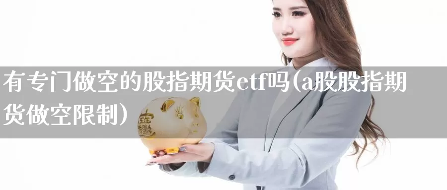 有专门做空的股指期货etf吗(a股股指期货做空限制)_https://hz.wpmee.com_德指期货直播_第1张