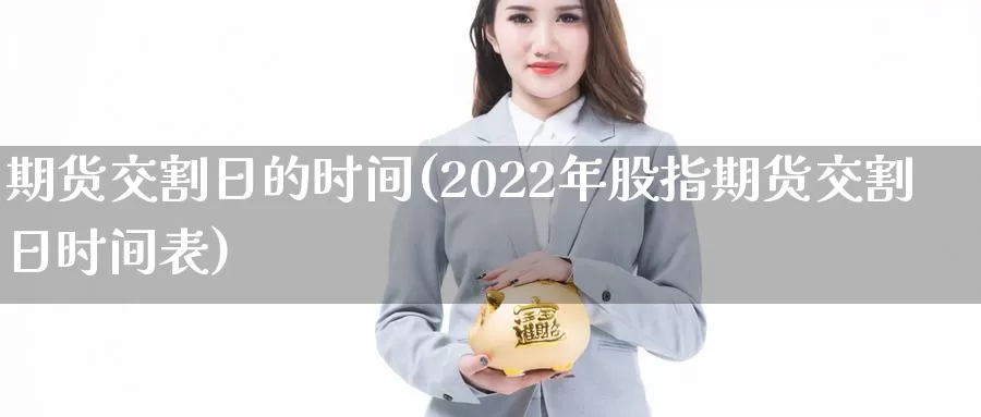 期货交割日的时间(2022年股指期货交割日时间表)_https://hz.wpmee.com_黄金期货直播_第1张