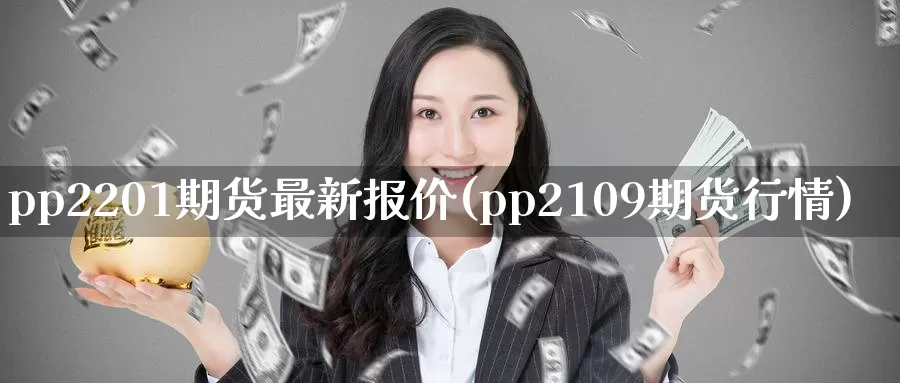 pp2201期货最新报价(pp2109期货行情)_https://hz.wpmee.com_黄金期货直播_第1张