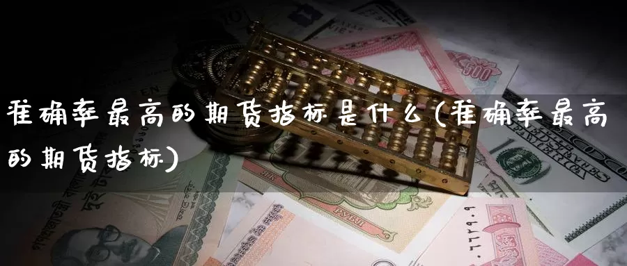 准确率最高的期货指标是什么(准确率最高的期货指标)_https://hz.wpmee.com_黄金期货直播_第1张