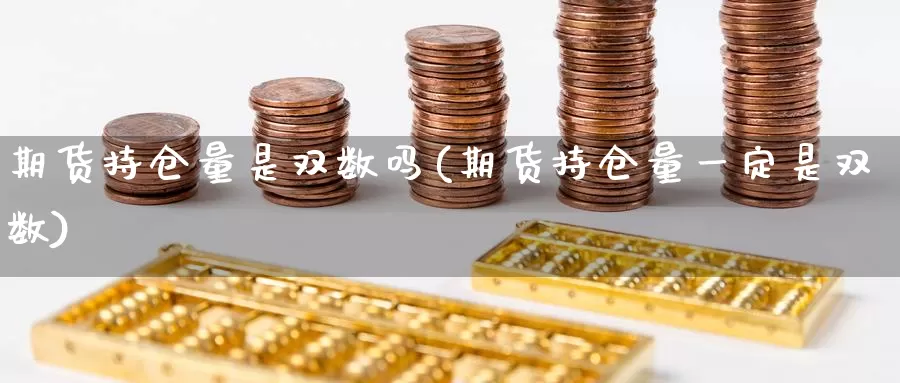 期货持仓量是双数吗(期货持仓量一定是双数)_https://hz.wpmee.com_国际期货直播_第1张