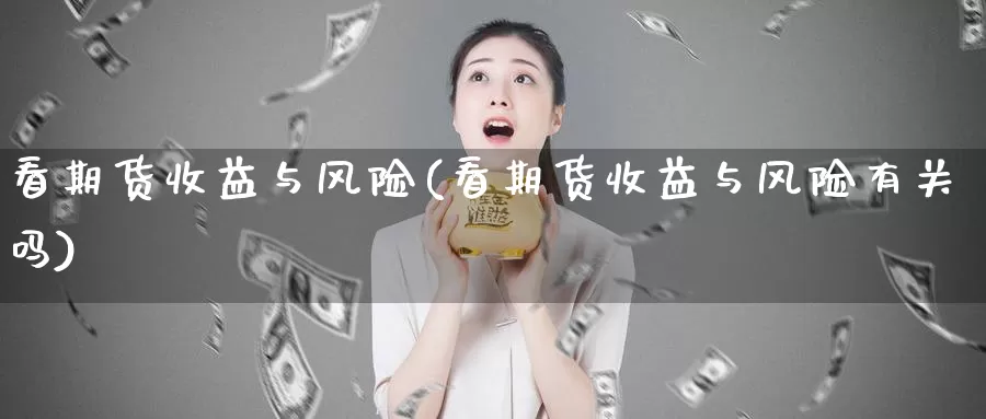 看期货收益与风险(看期货收益与风险有关吗)_https://hz.wpmee.com_纳指期货直播_第1张