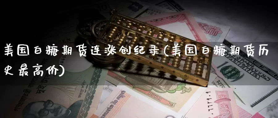 美国白糖期货连涨创纪录(美国白糖期货历史最高价)_https://hz.wpmee.com_德指期货直播_第1张