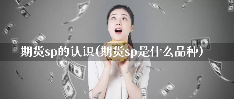 期货sp的认识(期货sp是什么品种)_https://hz.wpmee.com_外盘期货直播_第1张