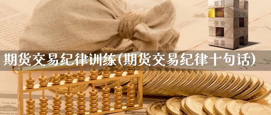 期货交易纪律训练(期货交易纪律十句话)_https://hz.wpmee.com_纳指期货直播_第1张