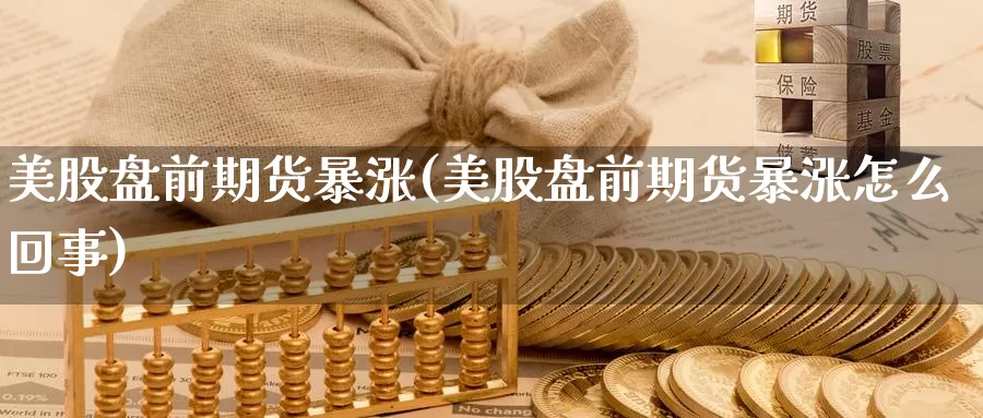 美股盘前期货暴涨(美股盘前期货暴涨怎么回事)_https://hz.wpmee.com_黄金期货直播_第1张