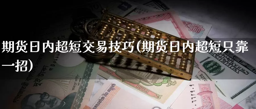 期货日内超短交易技巧(期货日内超短只靠一招)_https://hz.wpmee.com_黄金期货直播_第1张