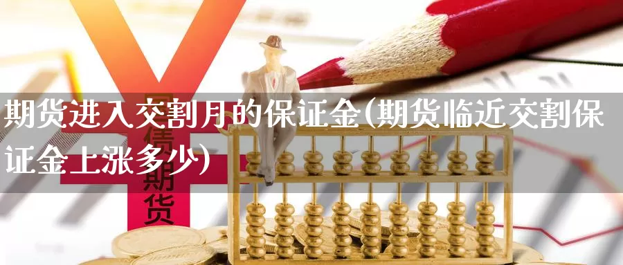 期货进入交割月的保证金(期货临近交割保证金上涨多少)_https://hz.wpmee.com_国际期货直播_第1张