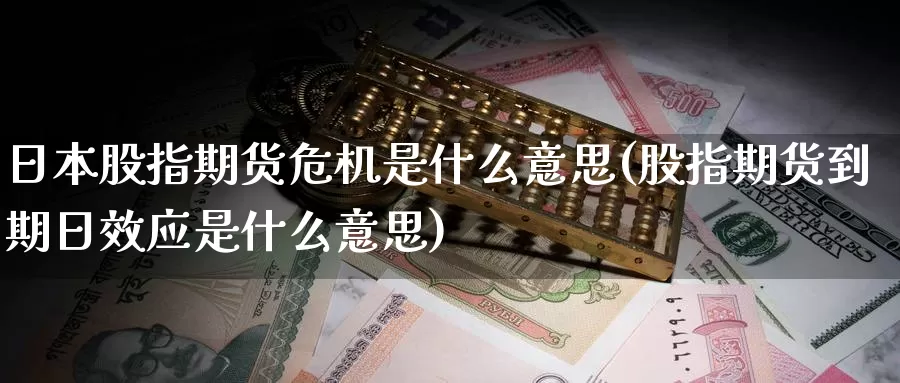 日本股指期货危机是什么意思(股指期货到期日效应是什么意思)_https://hz.wpmee.com_黄金期货直播_第1张