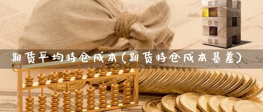 期货平均持仓成本(期货持仓成本基差)_https://hz.wpmee.com_黄金期货直播_第1张