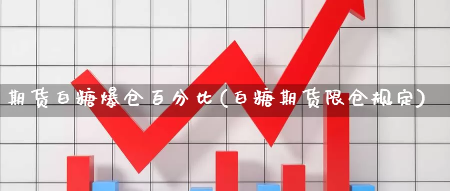 期货白糖爆仓百分比(白糖期货限仓规定)_https://hz.wpmee.com_外盘期货直播_第1张