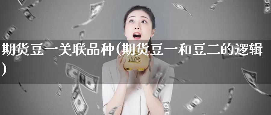 期货豆一关联品种(期货豆一和豆二的逻辑)_https://hz.wpmee.com_黄金期货直播_第1张