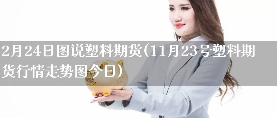 2月24日图说塑料期货(11月23号塑料期货行情走势图今日)_https://hz.wpmee.com_外盘期货直播_第1张