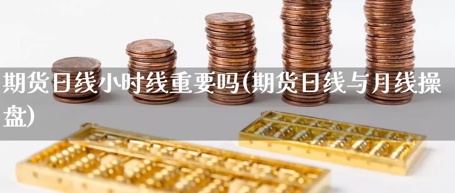 期货日线小时线重要吗(期货日线与月线操盘)_https://hz.wpmee.com_黄金期货直播_第1张