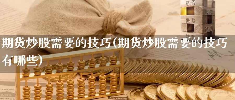 期货炒股需要的技巧(期货炒股需要的技巧有哪些)_https://hz.wpmee.com_黄金期货直播_第1张