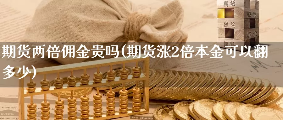 期货两倍佣金贵吗(期货涨2倍本金可以翻多少)_https://hz.wpmee.com_外盘期货直播_第1张