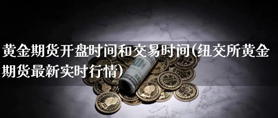 黄金期货开盘时间和交易时间(纽交所黄金期货最新实时行情)_https://hz.wpmee.com_外盘期货直播_第1张