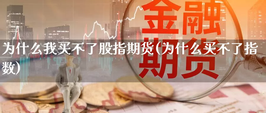 为什么我买不了股指期货(为什么买不了指数)_https://hz.wpmee.com_国际期货直播_第1张