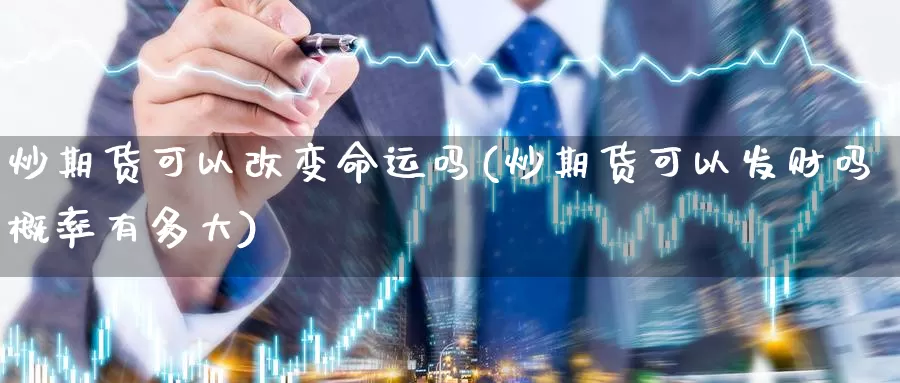 炒期货可以改变命运吗(炒期货可以发财吗概率有多大)_https://hz.wpmee.com_德指期货直播_第1张