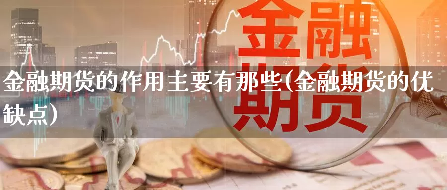 金融期货的作用主要有那些(金融期货的优缺点)_https://hz.wpmee.com_外盘期货直播_第1张