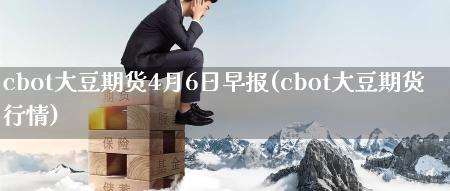 cbot大豆期货4月6日早报(cbot大豆期货行情)_https://hz.wpmee.com_纳指期货直播_第1张