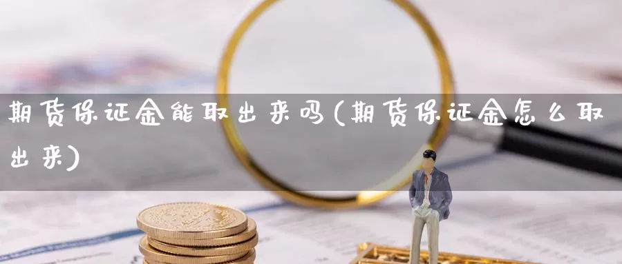 期货保证金能取出来吗(期货保证金怎么取出来)_https://hz.wpmee.com_黄金期货直播_第1张