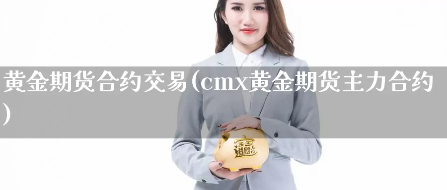 黄金期货合约交易(cmx黄金期货主力合约)_https://hz.wpmee.com_外盘期货直播_第1张