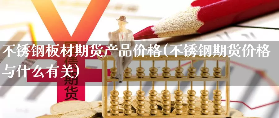 不锈钢板材期货产品价格(不锈钢期货价格与什么有关)_https://hz.wpmee.com_黄金期货直播_第1张