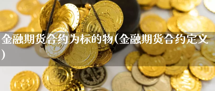 金融期货合约为标的物(金融期货合约定义)_https://hz.wpmee.com_黄金期货直播_第1张