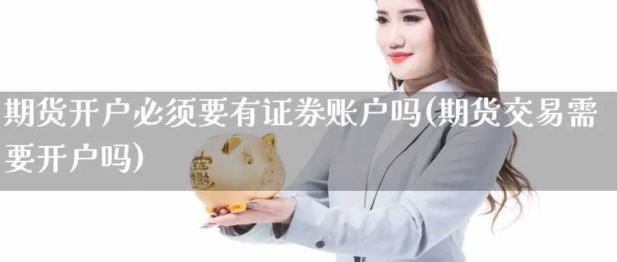 期货开户必须要有证券账户吗(期货交易需要开户吗)_https://hz.wpmee.com_黄金期货直播_第1张