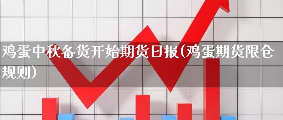 鸡蛋中秋备货开始期货日报(鸡蛋期货限仓规则)_https://hz.wpmee.com_黄金期货直播_第1张