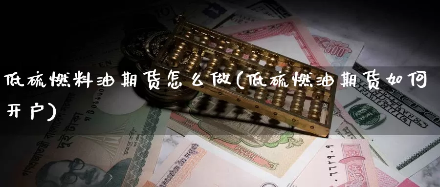 低硫燃料油期货怎么做(低硫燃油期货如何开户)_https://hz.wpmee.com_纳指期货直播_第1张