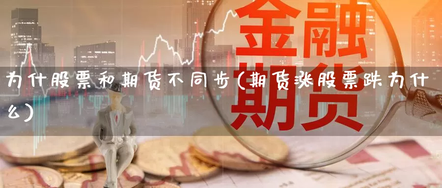 为什股票和期货不同步(期货涨股票跌为什么)_https://hz.wpmee.com_德指期货直播_第1张