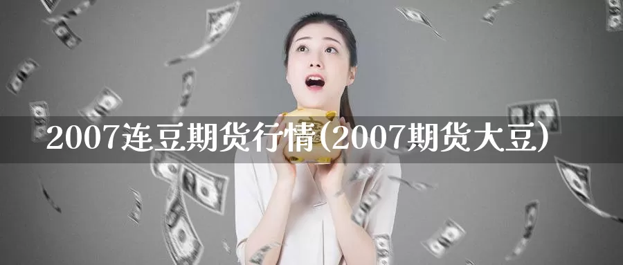 2007连豆期货行情(2007期货大豆)_https://hz.wpmee.com_外盘期货直播_第1张