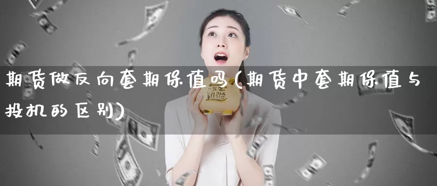 期货做反向套期保值吗(期货中套期保值与投机的区别)_https://hz.wpmee.com_纳指期货直播_第1张