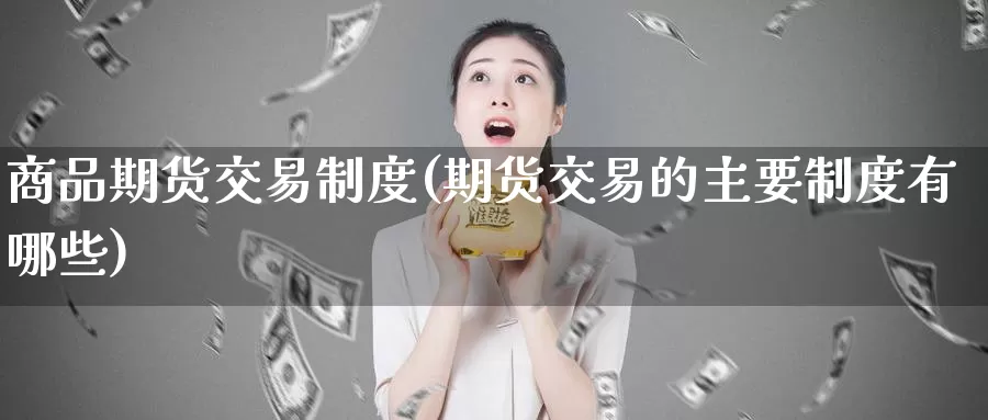 商品期货交易制度(期货交易的主要制度有哪些)_https://hz.wpmee.com_纳指期货直播_第1张