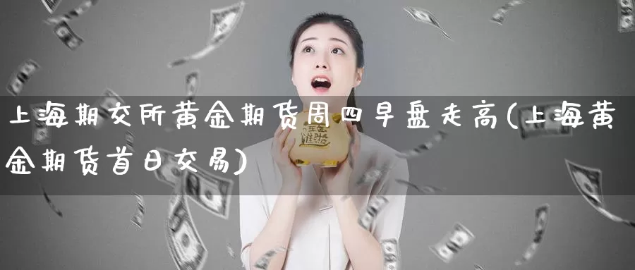 上海期交所黄金期货周四早盘走高(上海黄金期货首日交易)_https://hz.wpmee.com_国际期货直播_第1张